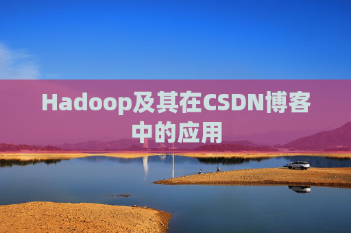 Hadoop及其在CSDN博客中的应用 Hadoop及其在CSDN博客中的应用